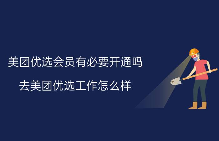 美团优选会员有必要开通吗 去美团优选工作怎么样？